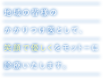 地域の皆様のかかりつけ医として、笑顔で優しくをモットーに診療いたします。